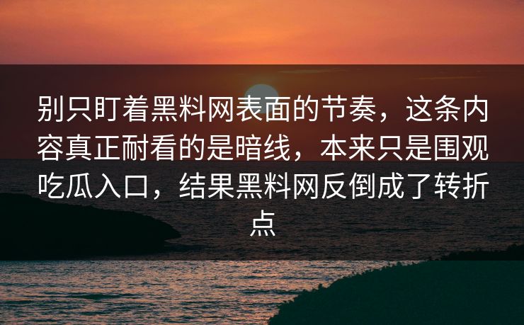 别只盯着黑料网表面的节奏，这条内容真正耐看的是暗线，本来只是围观吃瓜入口，结果黑料网反倒成了转折点