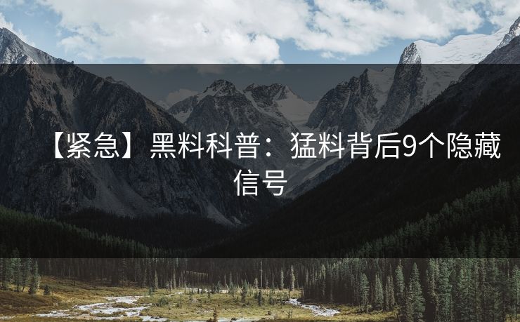 【紧急】黑料科普：猛料背后9个隐藏信号