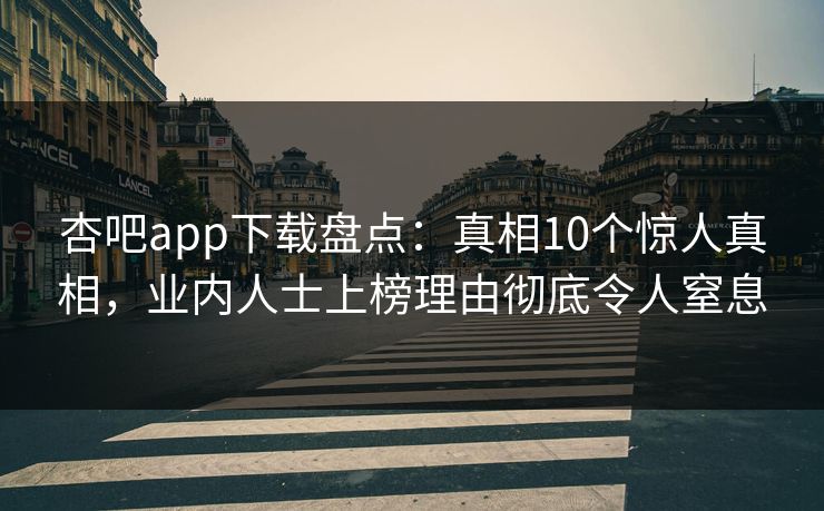 杏吧app下载盘点：真相10个惊人真相，业内人士上榜理由彻底令人窒息