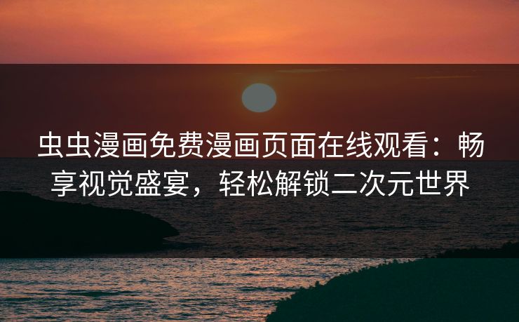 虫虫漫画免费漫画页面在线观看：畅享视觉盛宴，轻松解锁二次元世界