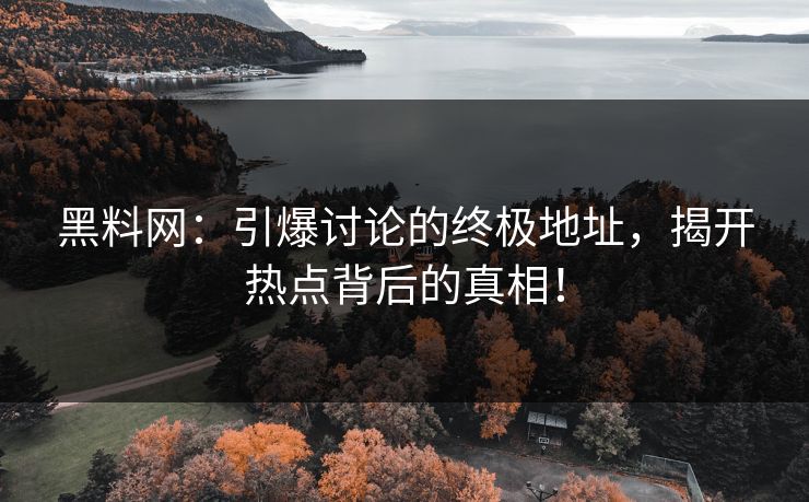 黑料网：引爆讨论的终极地址，揭开热点背后的真相！